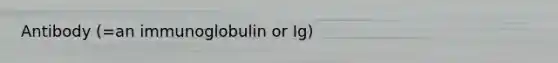 Antibody (=an immunoglobulin or Ig)