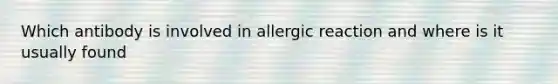 Which antibody is involved in allergic reaction and where is it usually found