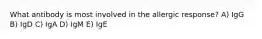 What antibody is most involved in the allergic response? A) IgG B) IgD C) IgA D) IgM E) IgE