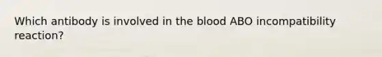 Which antibody is involved in the blood ABO incompatibility reaction?