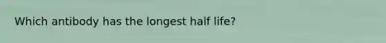 Which antibody has the longest half life?