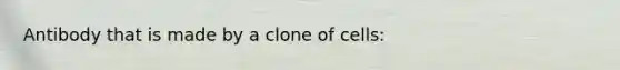 Antibody that is made by a clone of cells: