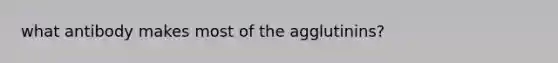 what antibody makes most of the agglutinins?