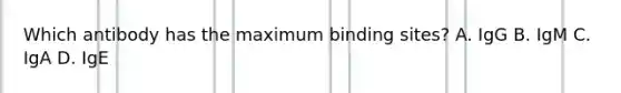 Which antibody has the maximum binding sites? A. IgG B. IgM C. IgA D. IgE