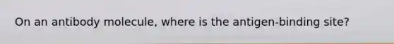On an antibody molecule, where is the antigen-binding site?