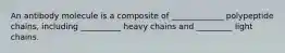 An antibody molecule is a composite of _____________ polypeptide chains, including __________ heavy chains and _________ light chains.