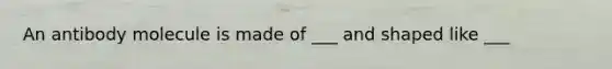 An antibody molecule is made of ___ and shaped like ___