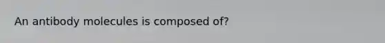 An antibody molecules is composed of?