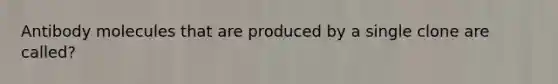 Antibody molecules that are produced by a single clone are called?