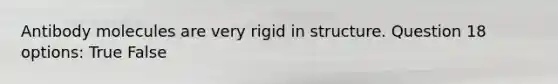 Antibody molecules are very rigid in structure. Question 18 options: True False