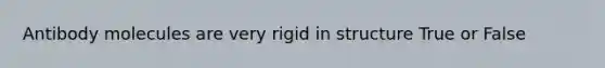 Antibody molecules are very rigid in structure True or False