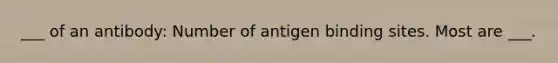 ___ of an antibody: Number of antigen binding sites. Most are ___.