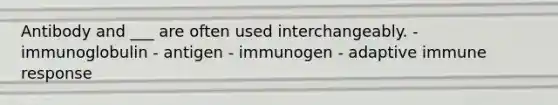 Antibody and ___ are often used interchangeably. - immunoglobulin - antigen - immunogen - adaptive immune response