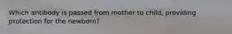 Which antibody is passed from mother to child, providing protection for the newborn?