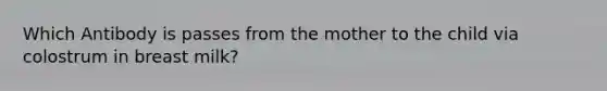 Which Antibody is passes from the mother to the child via colostrum in breast milk?