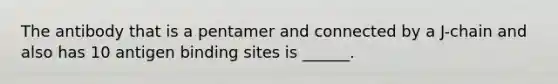 The antibody that is a pentamer and connected by a J-chain and also has 10 antigen binding sites is ______.