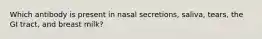 Which antibody is present in nasal secretions, saliva, tears, the GI tract, and breast milk?