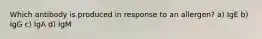 Which antibody is produced in response to an allergen? a) IgE b) IgG c) IgA d) IgM