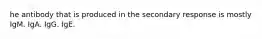 he antibody that is produced in the secondary response is mostly IgM. IgA. IgG. IgE.