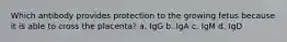 Which antibody provides protection to the growing fetus because it is able to cross the placenta? a. IgG b. IgA c. IgM d. IgD