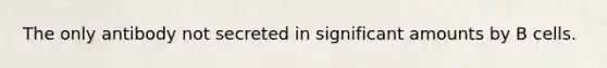 The only antibody not secreted in significant amounts by B cells.