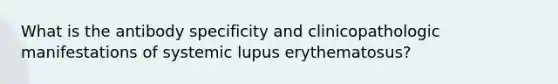 What is the antibody specificity and clinicopathologic manifestations of systemic lupus erythematosus?