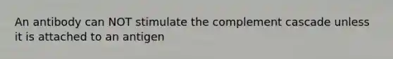 An antibody can NOT stimulate the complement cascade unless it is attached to an antigen