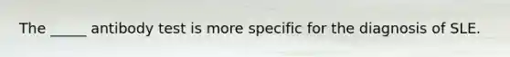 The _____ antibody test is more specific for the diagnosis of SLE.