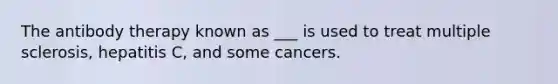 The antibody therapy known as ___ is used to treat multiple sclerosis, hepatitis C, and some cancers.