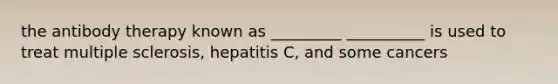 the antibody therapy known as _________ __________ is used to treat multiple sclerosis, hepatitis C, and some cancers