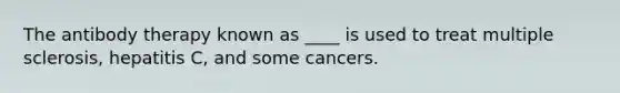 The antibody therapy known as ____ is used to treat multiple sclerosis, hepatitis C, and some cancers.