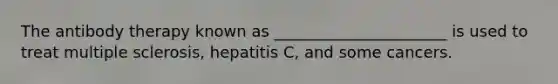 The antibody therapy known as ______________________ is used to treat multiple sclerosis, hepatitis C, and some cancers.