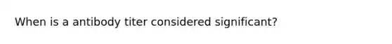 When is a antibody titer considered significant?