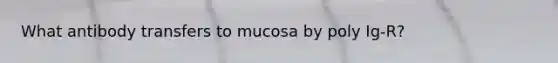 What antibody transfers to mucosa by poly Ig-R?