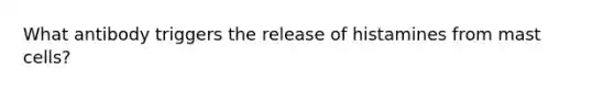 What antibody triggers the release of histamines from mast cells?