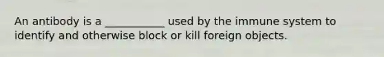 An antibody is a ___________ used by the immune system to identify and otherwise block or kill foreign objects.