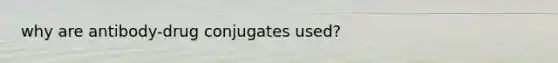 why are antibody-drug conjugates used?