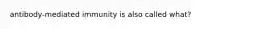 antibody-mediated immunity is also called what?