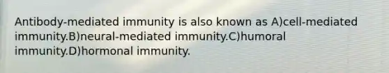 Antibody-mediated immunity is also known as A)cell-mediated immunity.B)neural-mediated immunity.C)humoral immunity.D)hormonal immunity.