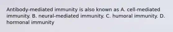 Antibody-mediated immunity is also known as A. cell-mediated immunity. B. neural-mediated immunity. C. humoral immunity. D. hormonal immunity