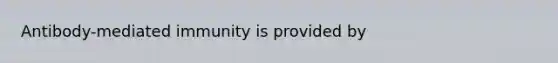 Antibody-mediated immunity is provided by