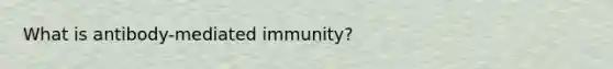 What is antibody-mediated immunity?