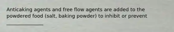 Anticaking agents and free flow agents are added to the powdered food (salt, baking powder) to inhibit or prevent _______________