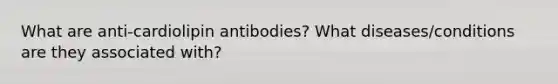 What are anti-cardiolipin antibodies? What diseases/conditions are they associated with?