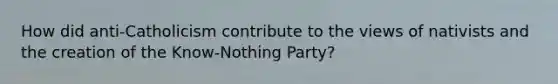 How did anti-Catholicism contribute to the views of nativists and the creation of the Know-Nothing Party?