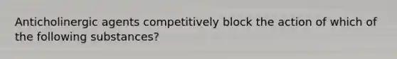 Anticholinergic agents competitively block the action of which of the following substances?