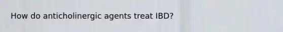 How do anticholinergic agents treat IBD?
