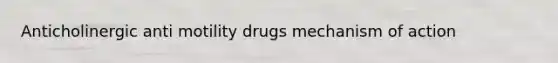 Anticholinergic anti motility drugs mechanism of action