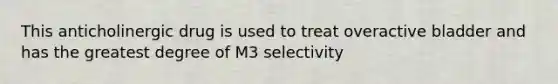 This anticholinergic drug is used to treat overactive bladder and has the greatest degree of M3 selectivity