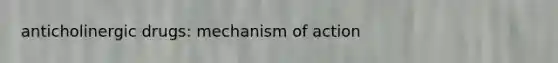 anticholinergic drugs: mechanism of action